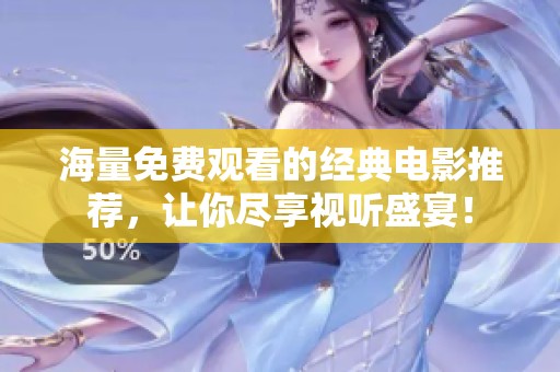 海量免费观看的经典电影推荐，让你尽享视听盛宴！