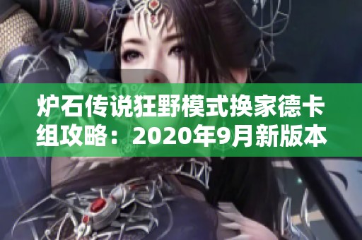 炉石传说狂野模式换家德卡组攻略：2020年9月新版本全面解析与策略分享