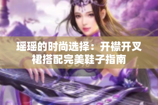 瑶瑶的时尚选择：开襟开叉裙搭配完美鞋子指南