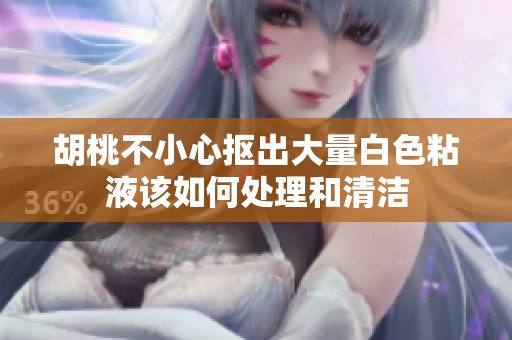 胡桃不小心抠出大量白色粘液该如何处理和清洁