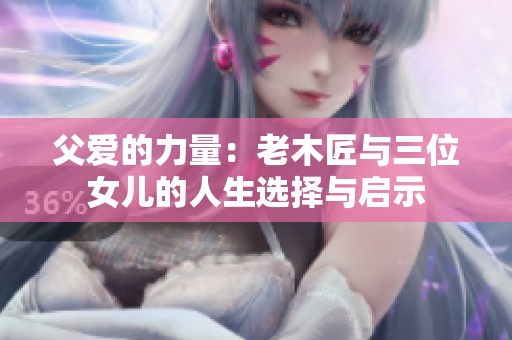 父爱的力量：老木匠与三位女儿的人生选择与启示