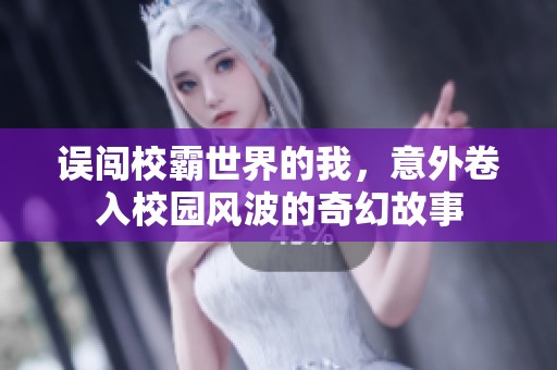 误闯校霸世界的我，意外卷入校园风波的奇幻故事