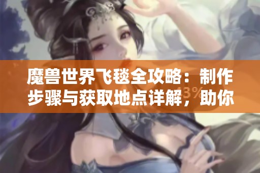 魔兽世界飞毯全攻略：制作步骤与获取地点详解，助你踏上梦幻旅程