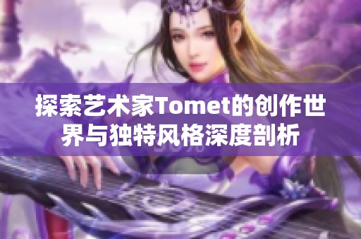 探索艺术家Tomet的创作世界与独特风格深度剖析