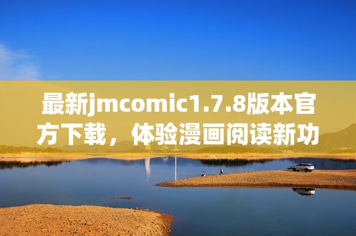最新jmcomic1.7.8版本官方下载，体验漫画阅读新功能与界面改进！