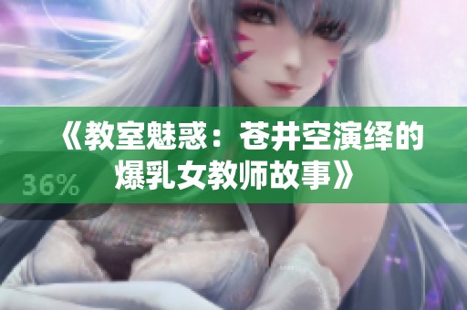 《教室魅惑：苍井空演绎的爆乳女教师故事》