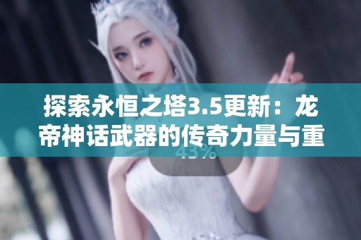 探索永恒之塔3.5更新：龙帝神话武器的传奇力量与重塑之路