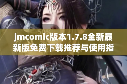 jmcomic版本1.7.8全新最新版免费下载推荐与使用指南