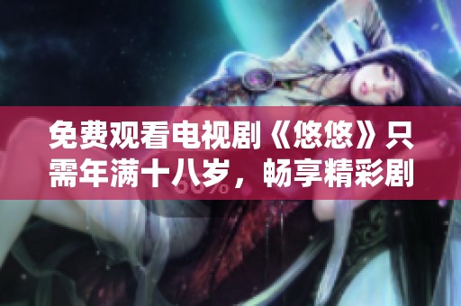免费观看电视剧《悠悠》只需年满十八岁，畅享精彩剧情与感人故事
