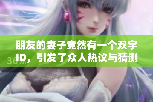 朋友的妻子竟然有一个双字ID，引发了众人热议与猜测