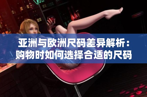 亚洲与欧洲尺码差异解析：购物时如何选择合适的尺码