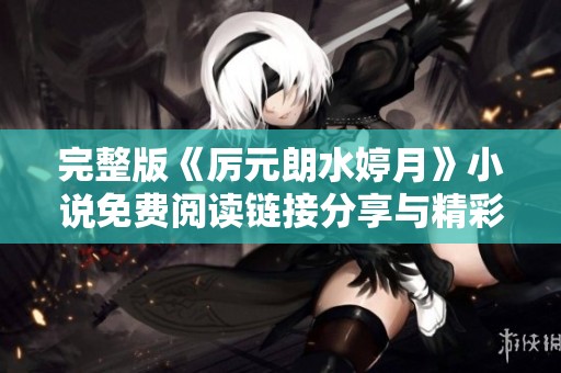 完整版《厉元朗水婷月》小说免费阅读链接分享与精彩内容解析