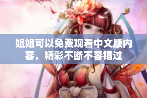 姐姐可以免费观看中文版内容，精彩不断不容错过