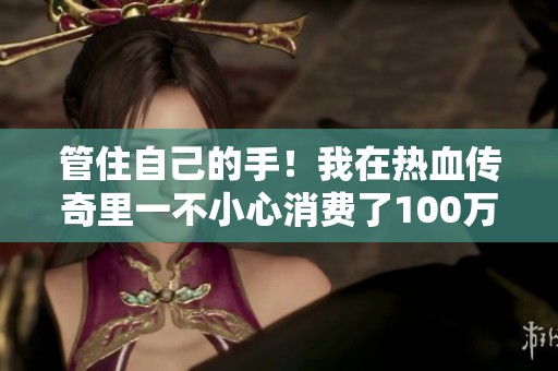 管住自己的手！我在热血传奇里一不小心消费了100万