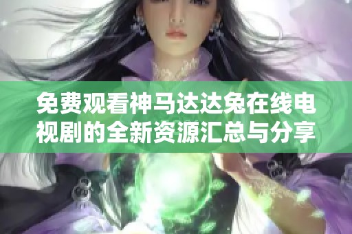 免费观看神马达达兔在线电视剧的全新资源汇总与分享