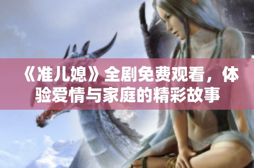 《准儿媳》全剧免费观看，体验爱情与家庭的精彩故事