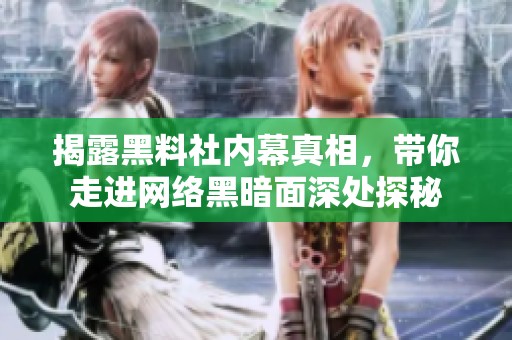 揭露黑料社内幕真相，带你走进网络黑暗面深处探秘