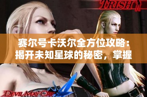 赛尔号卡沃尔全方位攻略：揭开未知星球的秘密，掌握制胜策略