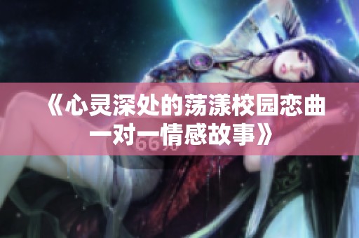 《心灵深处的荡漾校园恋曲一对一情感故事》