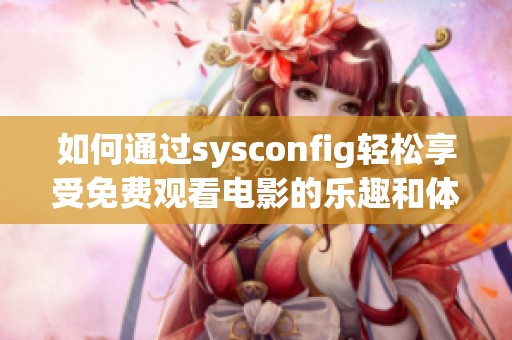如何通过sysconfig轻松享受免费观看电影的乐趣和体验