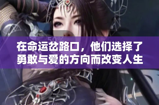 在命运岔路口，他们选择了勇敢与爱的方向而改变人生的故事