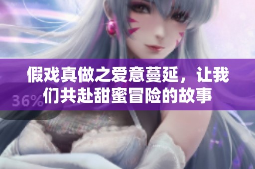 假戏真做之爱意蔓延，让我们共赴甜蜜冒险的故事