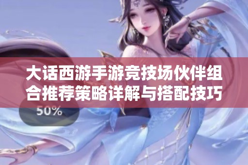 大话西游手游竞技场伙伴组合推荐策略详解与搭配技巧分享