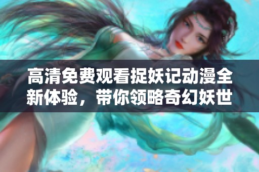 高清免费观看捉妖记动漫全新体验，带你领略奇幻妖世界的魅力与冒险