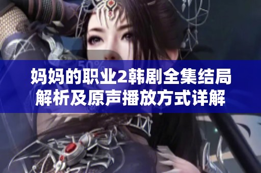 妈妈的职业2韩剧全集结局解析及原声播放方式详解