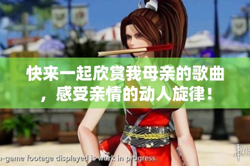 快来一起欣赏我母亲的歌曲，感受亲情的动人旋律！