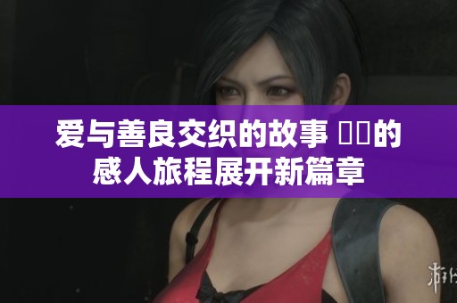 爱与善良交织的故事 妺妺的感人旅程展开新篇章