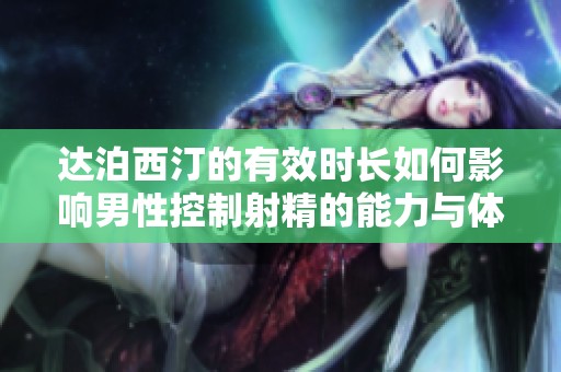 达泊西汀的有效时长如何影响男性控制射精的能力与体验