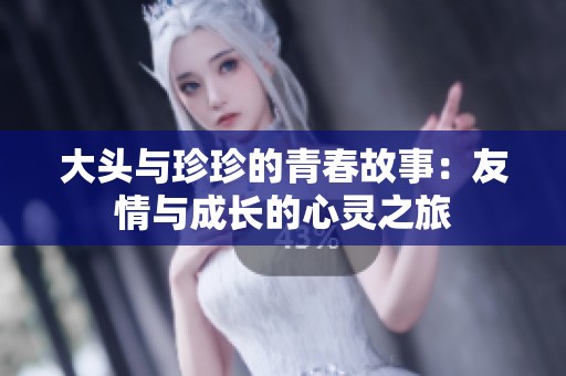 大头与珍珍的青春故事：友情与成长的心灵之旅