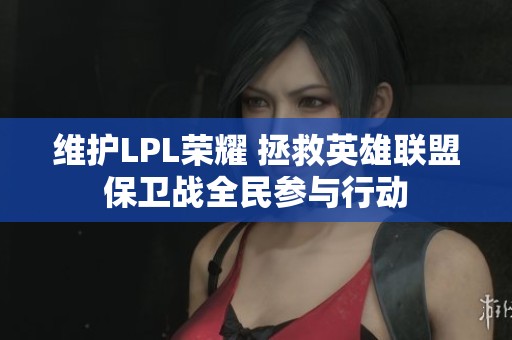 维护LPL荣耀 拯救英雄联盟保卫战全民参与行动