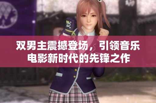 双男主震撼登场，引领音乐电影新时代的先锋之作