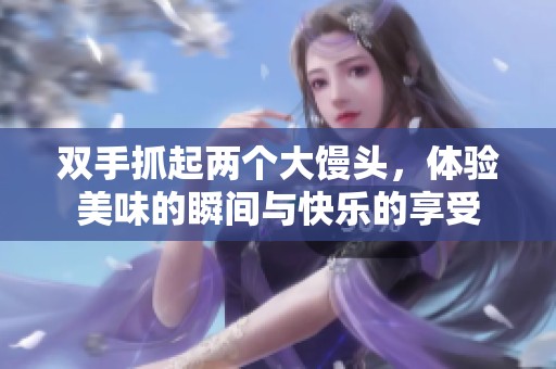 双手抓起两个大馒头，体验美味的瞬间与快乐的享受
