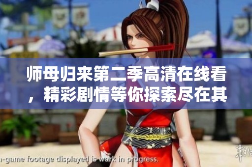 师母归来第二季高清在线看，精彩剧情等你探索尽在其中