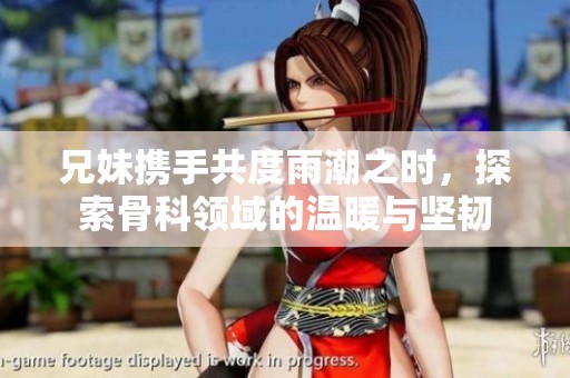 兄妹携手共度雨潮之时，探索骨科领域的温暖与坚韧