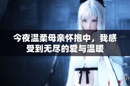 今夜温柔母亲怀抱中，我感受到无尽的爱与温暖