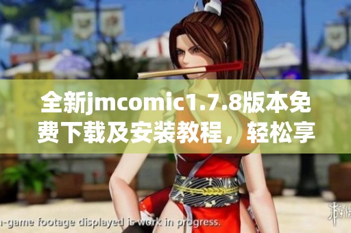 全新jmcomic1.7.8版本免费下载及安装教程，轻松享受漫画世界的乐趣