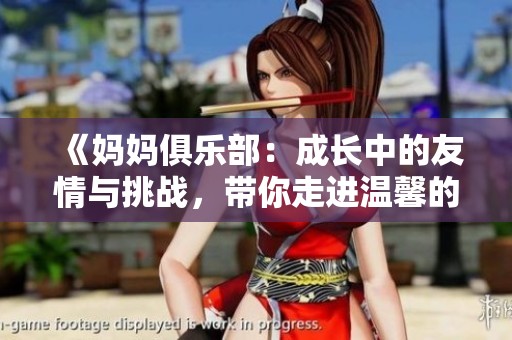 《妈妈俱乐部：成长中的友情与挑战，带你走进温馨的母亲世界》