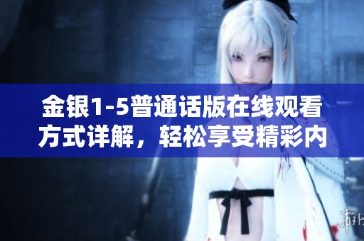金银1-5普通话版在线观看方式详解，轻松享受精彩内容分享