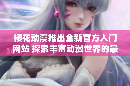 樱花动漫推出全新官方入门网站 探索丰富动漫世界的最佳途径