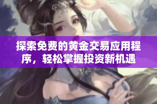 探索免费的黄金交易应用程序，轻松掌握投资新机遇