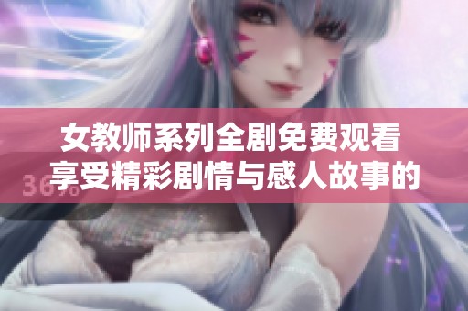 女教师系列全剧免费观看 享受精彩剧情与感人故事的完美体验
