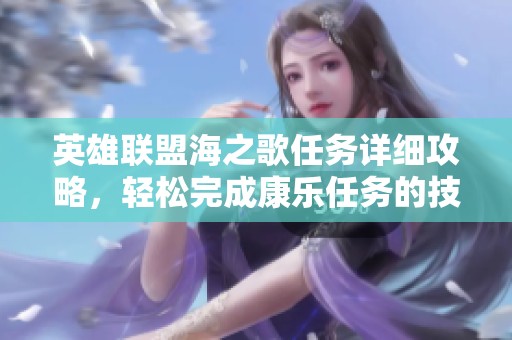 英雄联盟海之歌任务详细攻略，轻松完成康乐任务的技巧与策略