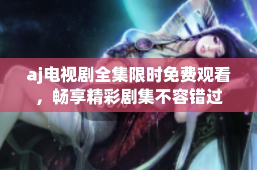 aj电视剧全集限时免费观看，畅享精彩剧集不容错过