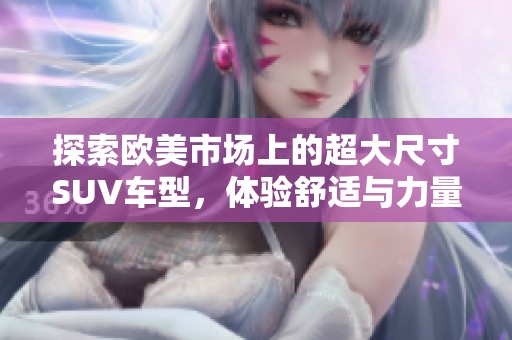 探索欧美市场上的超大尺寸SUV车型，体验舒适与力量的完美结合
