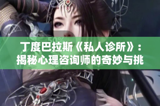 丁度巴拉斯《私人诊所》：揭秘心理咨询师的奇妙与挑战之旅