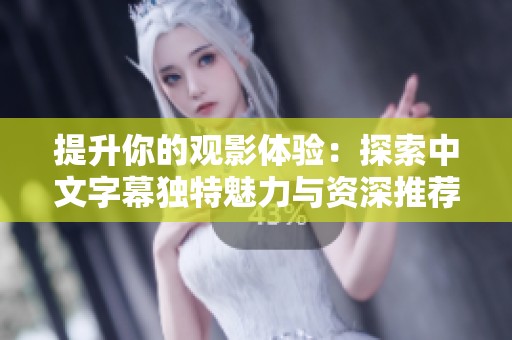 提升你的观影体验：探索中文字幕独特魅力与资深推荐